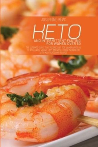 Keto And Intermittent Fasting For Women Over 50: The Ultimate Guide To Ketogenic Diet For Women Over 50 To Accelerate Weight Loss And Reset Your Metabolism With Mouthwatering Recipes