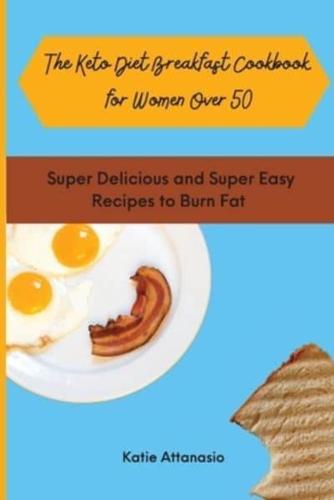 The Keto Diet Breakfast Cookbook for Women Over 50: Super Delicious and Super Easy Recipes to Burn Fat