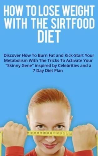 HOW TO LOSE WEIGHT WITH THE SIRTFOOD DIET:  Discover How To Burn Fat and Kick-Start Your Metabolism With The Tricks To Activate Your "Skinny Gene" inspired by Celebrities and a 7 Day Diet Plan . (June 2021 Edition)