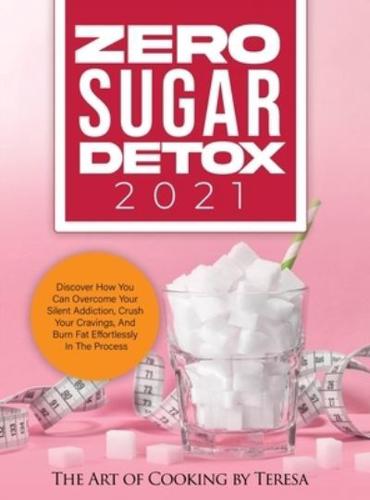 ZERO SUGAR DETOX 2021: DISCOVER HOW YOU CAN OVERCOME YOUR SILENT  ADDICTION, CRUSH YOUR CRAVINGS, AND BURN FAT EFFORTLESSLY IN THE PROCESS