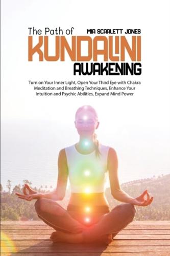 The Path of Kundalini Awakening:  Turn on Your Inner Light, Open Your Third Eye with Chakra Meditation and Breathing Techniques, Enhance Your Intuition and Psychic Abilities, Expand Mind Power