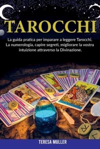 Tarocchi: La guida pratica per imparare a leggere Tarocchi. La numerologia, capire segreti, migliorare la vostra intuizione attraverso la Divinazione