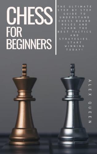 chess for beginners: The Ultimate Step by Step Guide To Understand Chess Board Rules And Learn the Best Tactics and Strategies. Start Winning Today!