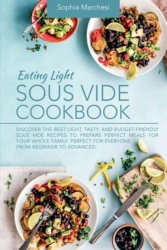 Eating Light Sous Vide Cookbook: Discover the Best Light, Tasty, and Budget-Friendly Sous Vide Recipes to Prepare Perfect Meals for Your Whole Family. Perfect for Everyone from Beginner to Advanced.