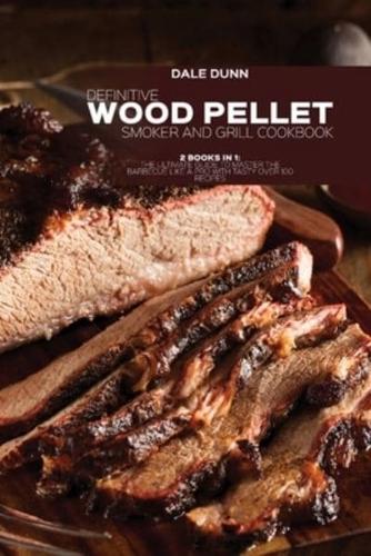 DEFINITIVE WOOD PELLET SMOKER AND GRILL COOKBOOK: 2 Books in 1: The Ultimate Guide To Master The Barbecue Like A Pro With Tasty Over 100 Recipes