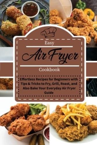 Easy Air Fryer Cookbook  : Effortless Recipes for Beginners with Tips and Tricks to Fry, Grill, Roast, and also Bake Your Everyday Air Fryer Guide