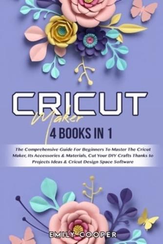 Cricut Maker: 4 Books in 1: The Comprehensive Guide For Beginners To Master The Cricut Maker, Its Accessories & Materials, Cut Your DIY Crafts Thanks to Projects Ideas & Cricut Design Space Software