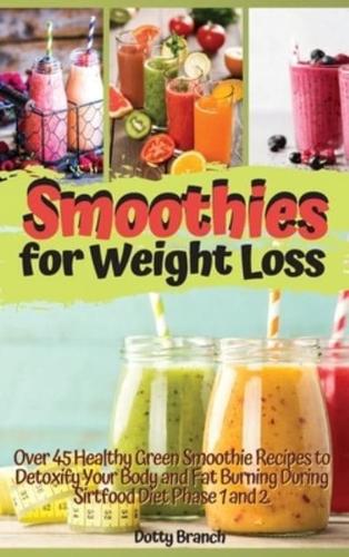 SMOOTHIES FOR WEIGHT LOSS: OVER 45 HEALTHY  GREEN SMOOTHIE RECIPES TO DETOXIFY YOUR BODY AND FAT BURNING DURING SIRTFOOD DIET PHASE 1 AND 2. RECIPES WITH IMAGES