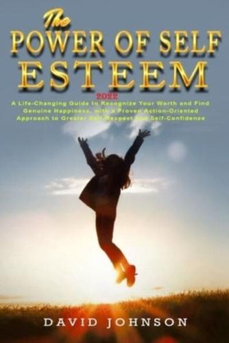 The Power of Self Esteem 2022: A Life-Changing Guide to Recognize Your Worth and Find Genuine Happiness, with a Proven Action-Oriented Approach to Greater Self-Respect and Self-Confidence