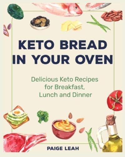 Keto Bread In Your Oven: Delicious Keto Recipes for Breakfast, Lunch and Dinner