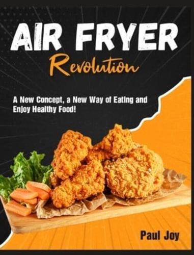 Air Fryer Revolution: A New Concept, a New Way of Eating and Enjoy Healthy Food!