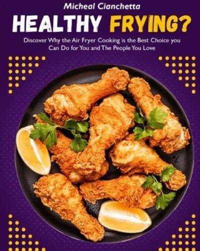 Healthy Frying?: Discover Why the Air Fryer Cooking is the Best Choice you Can Do for You and The People You Love