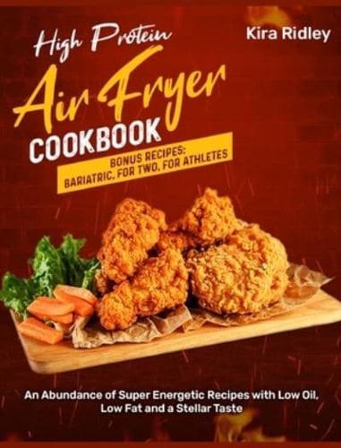High Protein Air Fryer Cookbook: An Abundance of Super Energetic Recipes with Low Oil, Low Fat and a Stellar Taste [Bonus Recipes: Bariatric, For Two, For Athletes