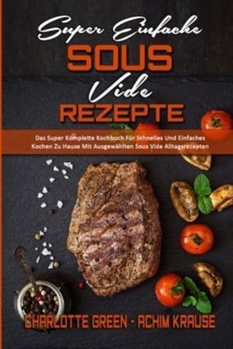 Super Einfache Sous Vide-Rezepte: Das Super Komplette Kochbuch Für Schnelles Und Einfaches Kochen Zu Hause Mit Ausgewählten Sous Vide Alltagsrezepten (Super Simple Sous Vide Recipes) (German Version)