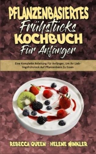 Pflanzenbasiertes Frühstücks-Kochbuch Für Anfänger: Eine Komplette Anleitung Für Anfänger, Um Ihr Lieblingsfrühstück Auf Pflanzenbasis Zu Essen (Plant Based Breakfast Cookbook for Beginners) (German Version)