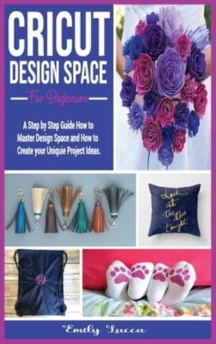 Cricut Design Space for Beginners: A Step by Step Guide How to Master Design Space and How to Create your Uniquie Project Ideas.