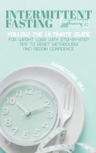 Intermittent Fasting For Women Over 50: Follow The Ultimate Guide For Weight Loss With Step-By-Step Tips to Reset Metabolism and Regain Confidence