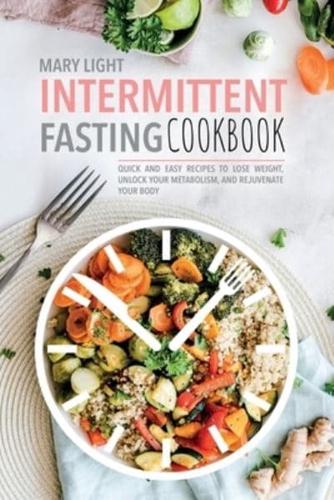 Intermittent Fasting Cookbook: Quick and Easy Recipes to Lose Weight, Unlock Your Metabolism, and Rejuvenate Your Body