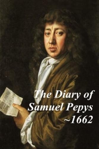 The Diary of Samuel Pepys - 1662. The Third Year of Samuel Pepys Extraordinary Diary.