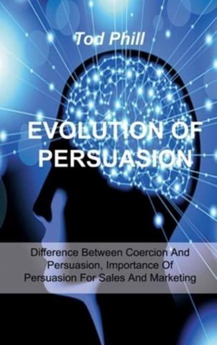 EVOLUTION OF PERSUASION: Difference Between Coercion And Persuasion, Importance Of Persuasion For Sales And Marketing