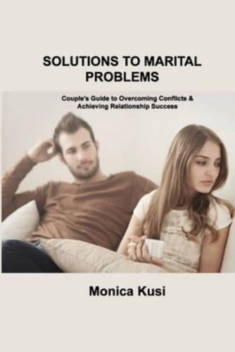 SOLUTIONS TO MARITAL PROBLEMS: Couple's Guide to Overcoming Conflicts & Achieving Relationship Success