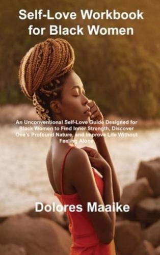 Self-Love Workbook for Black Women: An Unconventional Self-Love Guide Designed for Black Women to Find Inner Strength, Discover One's Profound Nature, and Improve Life Without Feeling Alone