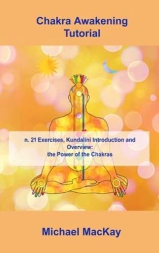 Chakra Awakening Tutorial: n. 21 Exercises, Kundalini Introduction and Overview: the Power of the Chakras
