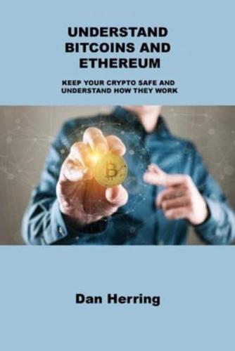 UNDERSTAND BITCOINS AND ETHEREUM: KEEP YOUR CRYPTO SAFE AND UNDERSTAND HOW THEY WORK