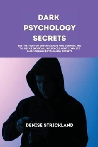 Dark Psychology Secrets: Best Method for Subconscious Mind Control and the use of emotional influences, Your Complete Guide On Dark Psychology Secrets