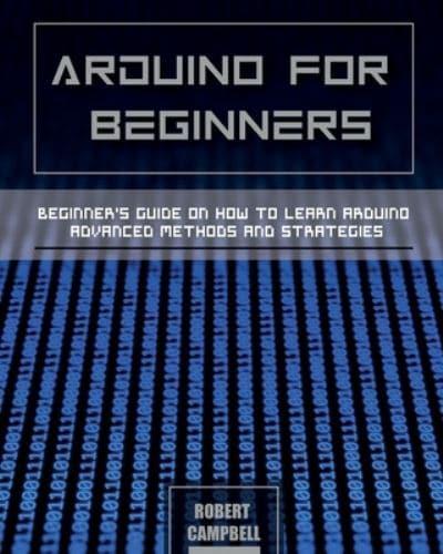 Arduino for Beginners: Beginners guide on How To Learn Arduino Advanced Methods and Strategies
