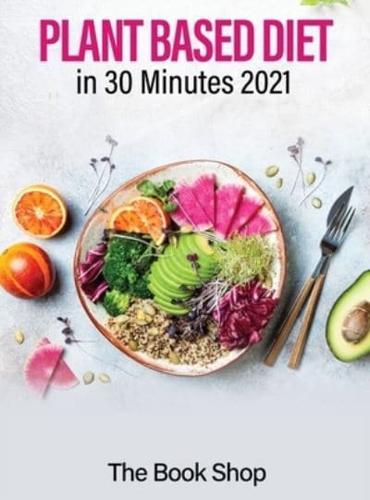 Plant Based Diet in 30 Minutes 2021: Enjoy A Healthier Life And Lose Weight: Health Benefits Of A Plant Based Diet