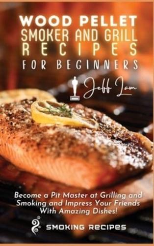 Wood Pellet Smoker and Grill Recipes for Beginners: Become a Pit Master at Grilling and Smoking and Impress Your Friends With Amazing Dishes!