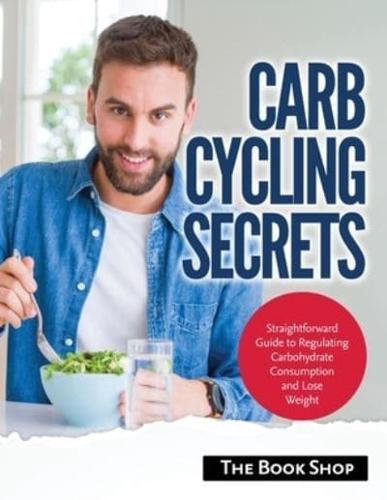 Carb Cycling Secrets: Straightforward Guide to Regulating Carbohydrate Consumption and Lose Weight