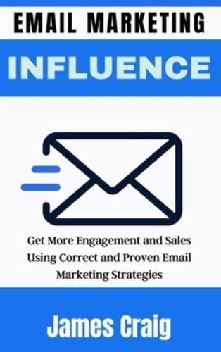 EMAIL MARKETING INFLUENCE: Get More Engagement and Sales Using Correct  and Proven Email Marketing Strategies