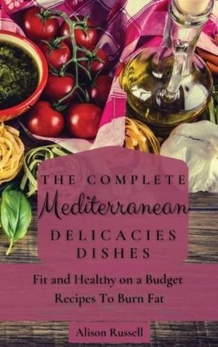 The Complete Mediterranean Delicacies Dishes: Fit and Healthy on a Budget Recipes to Burn Fat