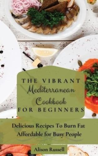 The Vibrant Mediterranean Cookbook for Beginners: Delicious Recipes To Burn Fat Affordable for Busy People