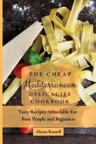 The Cheap Mediterranean Delicacies Cookbook:  Tasty Recipes Affordable For Busy People and Beginners