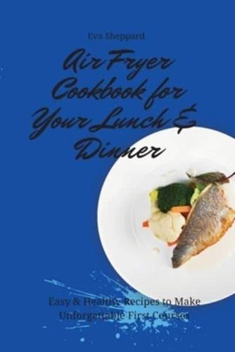Air Fryer Cookbook for Your Lunch & Dinner:  Easy & Healthy Recipes to Make Unforgettable First Courses
