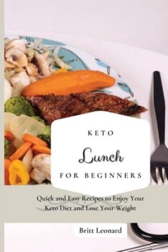 Keto Lunch for Beginners: Quick and Easy Recipes to Enjoy Your Keto Diet and Lose Your Weight