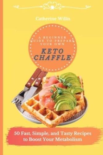 A Beginner Guide to Prepare Your Own Keto Chaffle: 50 Fast, Simple, and Tasty Recipes to Boost Your Metabolism
