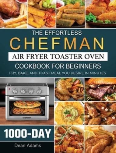 The Effortless Chefman Air Fryer Toaster Oven Cookbook for Beginners: 1000-Day Fry, Bake, and Toast Meal You Desire in Minutes
