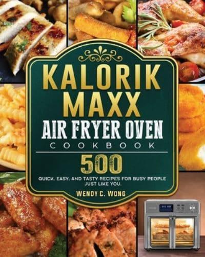 Kalorik Maxx Air Fryer Oven Cookbook: 500 Quick, Easy, And Tasty Recipes For Busy People Just Like You.