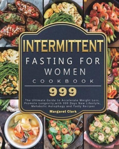 Intermittent Fasting for Women Cookbook 999: The Ultimate Guide to Accelerate Weight Loss, Promote Longevity,with 999 Days New Lifestyle, Metabolic Autophagy and Tasty Recipes