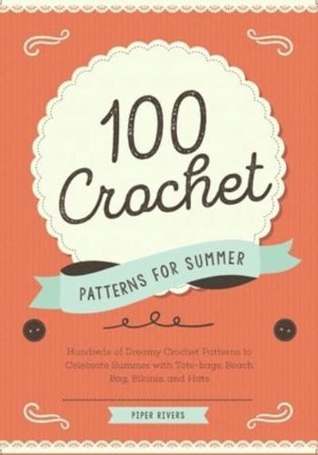 100 Crochet Patterns for Summer: Hundreds of Dreamy Crochet Patterns to Celebrate Summer with Tote-bags, Beach Bag, Bikinis, and Hats