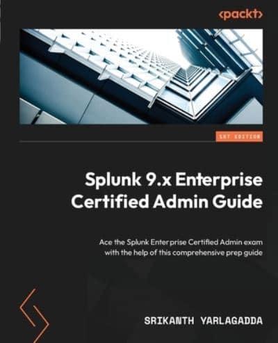 Splunk 9 Enterprise Certified Administration Guide