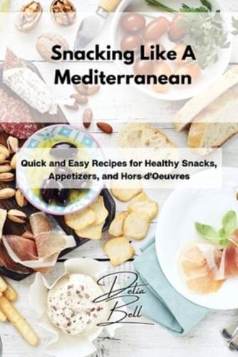 Snacking Like A Mediterranean: Quick and Easy Recipes for Healthy Snacks, Appetizers, and Hors d'Oeuvres