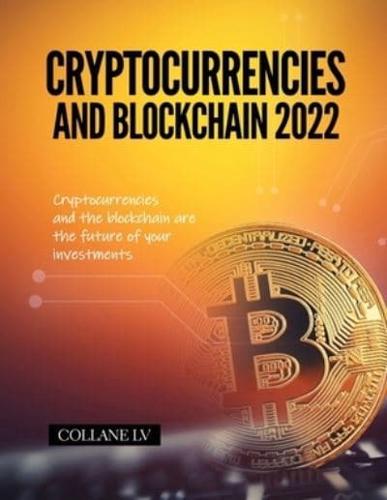 Cryptocurrencies and Blockchain 2022: Cryptocurrencies and the blockchain are the future of your investments