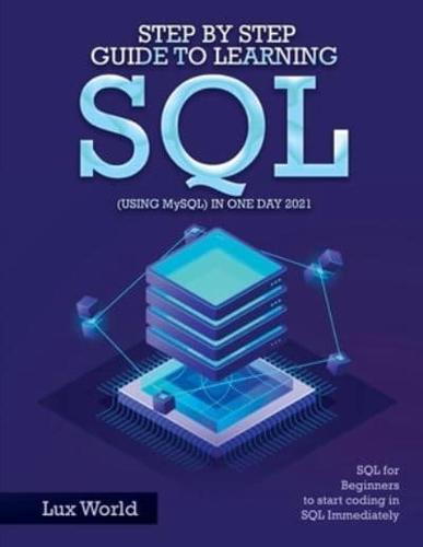 Step by Step Guide to Learning SQL (using MySQL) in One Day 2021: SQL for Beginners to start coding in SQL Immediately