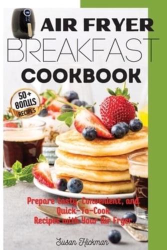 AIR FRYER BREAKFAST COOKBOOK: Prepare tasty, Convenient, and Quick-To-Cook Recipes with Your Air Fryer.