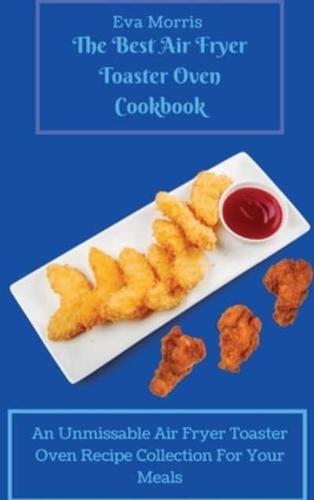 The Best Air Fryer Toaster Oven Cookbook: An Unmissable Air Fryer Toaster Oven Recipe Collection For Your Meals